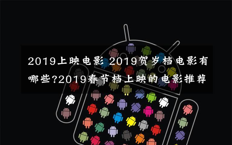 2019上映電影 2019賀歲檔電影有哪些?2019春節(jié)檔上映的電影推薦