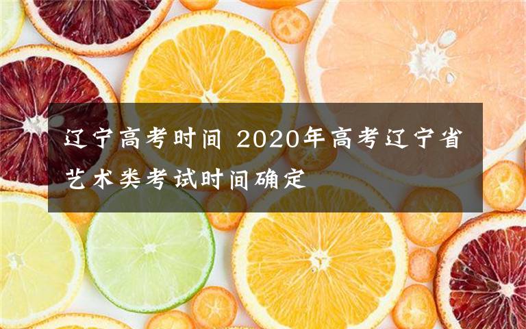 遼寧高考時間 2020年高考遼寧省藝術(shù)類考試時間確定