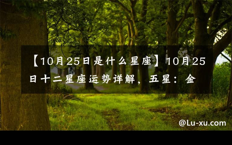 【10月25日是什么星座】10月25日十二星座運勢詳解，五星：金牛座、處女座，一星：白羊座