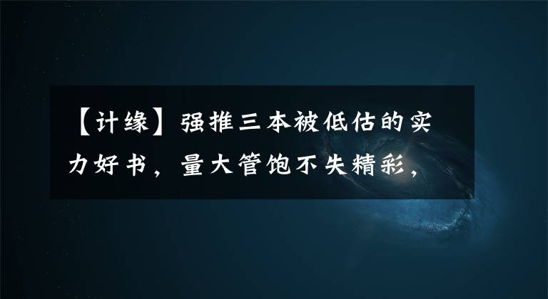 【計(jì)緣】強(qiáng)推三本被低估的實(shí)力好書(shū)，量大管飽不失精彩，拯救你的書(shū)荒