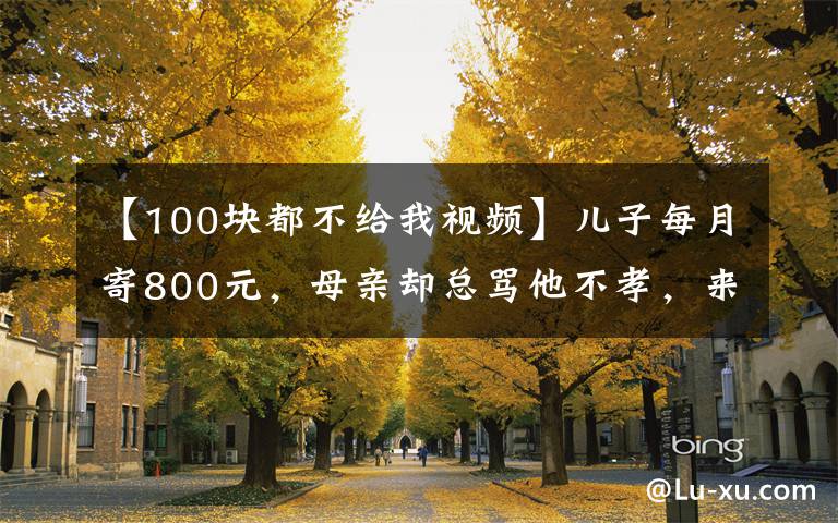 【100塊都不給我視頻】兒子每月寄800元，母親卻總罵他不孝，來了一車記者后真相大白