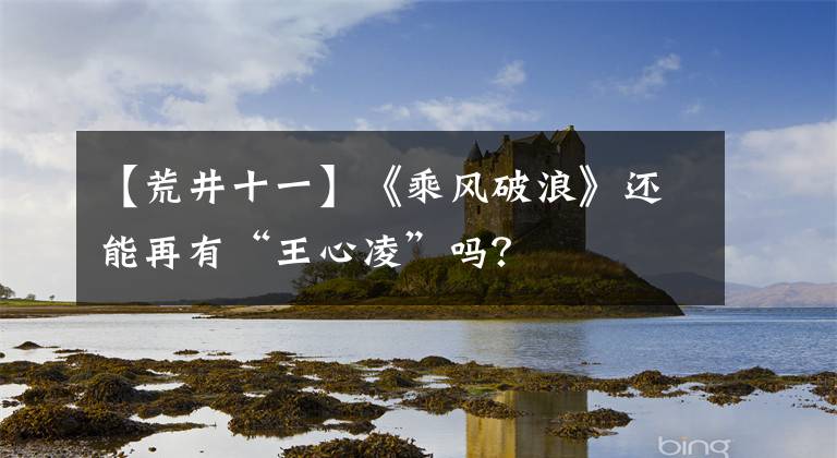 【荒井十一】《乘風(fēng)破浪》還能再有“王心凌”嗎？