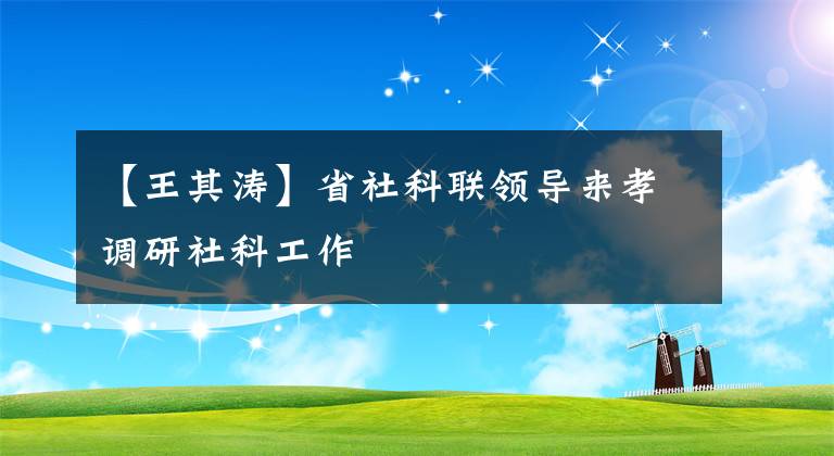 【王其濤】省社科聯(lián)領(lǐng)導(dǎo)來孝調(diào)研社科工作