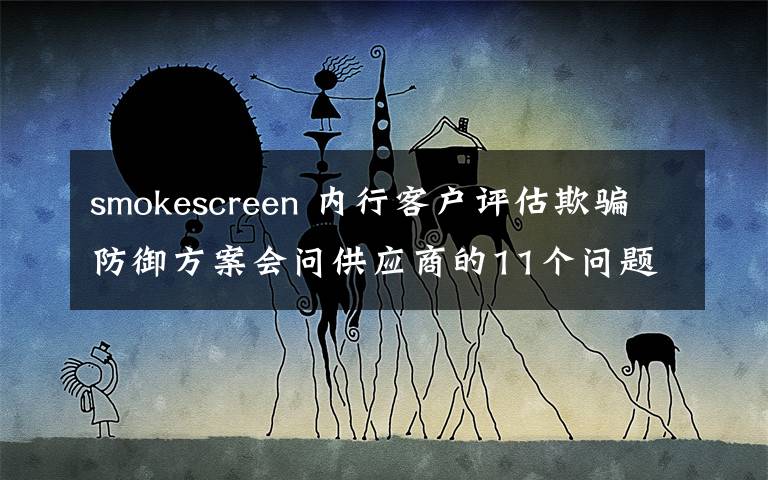 smokescreen 內(nèi)行客戶評(píng)估欺騙防御方案會(huì)問(wèn)供應(yīng)商的11個(gè)問(wèn)題