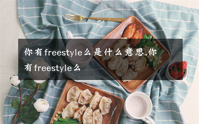 你有freestyle么是什么意思,你有freestyle么