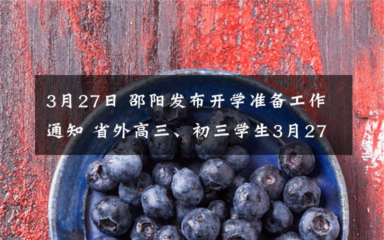 3月27日 邵陽發(fā)布開學(xué)準(zhǔn)備工作通知 省外高三、初三學(xué)生3月27日前返回