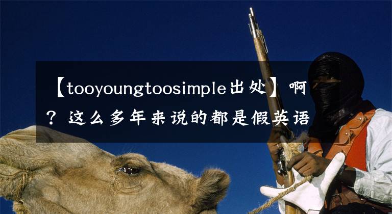 【tooyoungtoosimple出處】??？這么多年來說的都是假英語嗎？