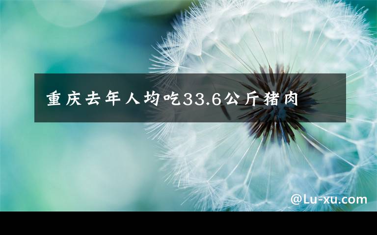 重慶去年人均吃33.6公斤豬肉