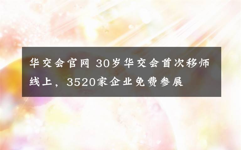 華交會(huì)官網(wǎng) 30歲華交會(huì)首次移師線上，3520家企業(yè)免費(fèi)參展