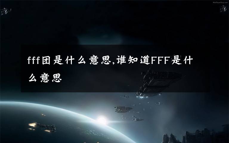 fff團(tuán)是什么意思,誰知道FFF是什么意思