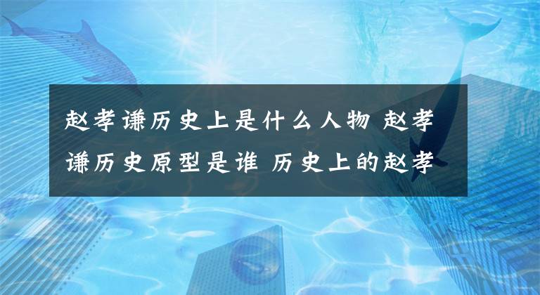 趙孝謙歷史上是什么人物 趙孝謙歷史原型是誰 歷史上的趙孝謙活到多大