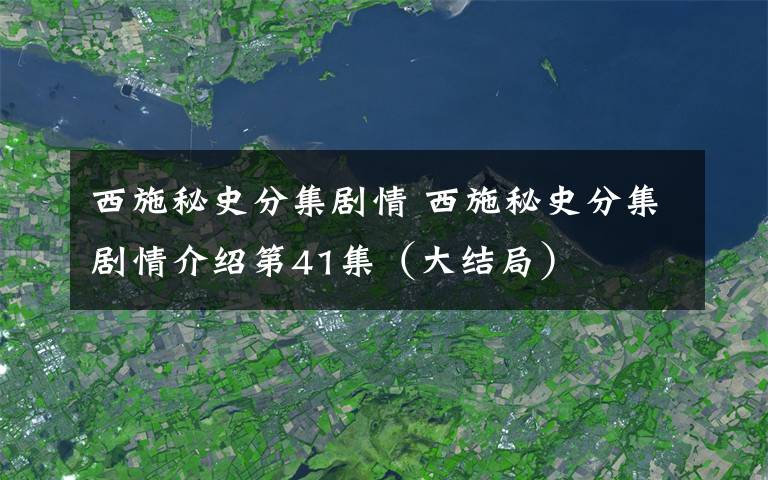 西施秘史分集劇情 西施秘史分集劇情介紹第41集（大結(jié)局）