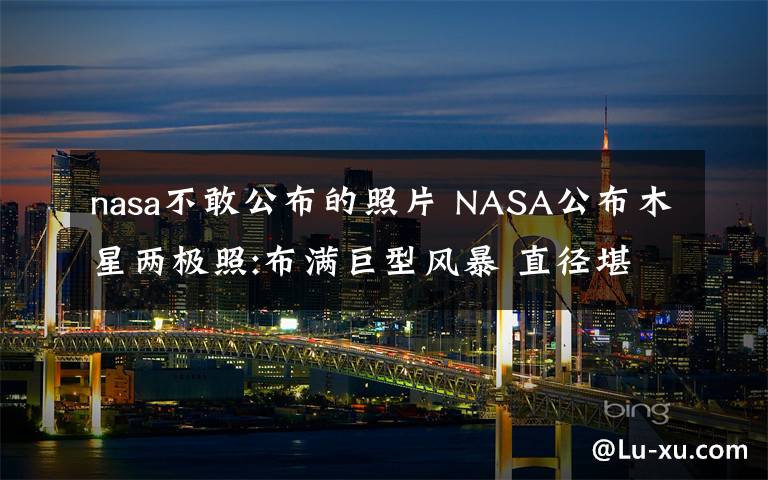 nasa不敢公布的照片 NASA公布木星兩極照:布滿巨型風(fēng)暴 直徑堪比地球