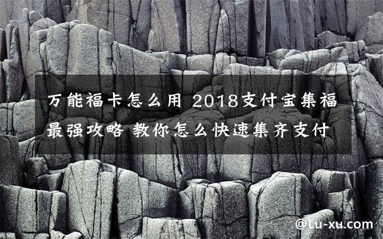 萬能福卡怎么用 2018支付寶集福最強攻略 教你怎么快速集齊支付寶五福