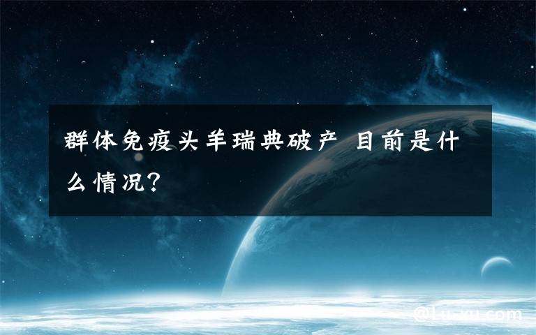 群體免疫頭羊瑞典破產(chǎn) 目前是什么情況？