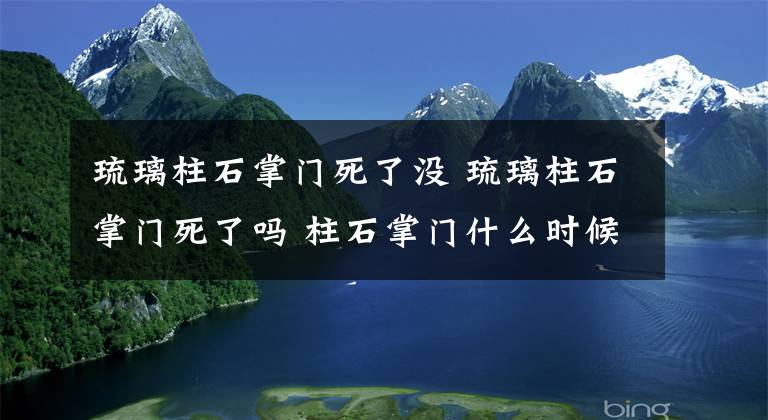 琉璃柱石掌門死了沒 琉璃柱石掌門死了嗎 柱石掌門什么時候被識破