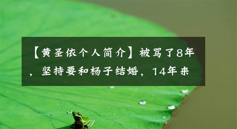 【黃圣依個(gè)人簡介】被罵了8年，堅(jiān)持要和楊子結(jié)婚，14年來，黃成證明了她的選擇是正確的。