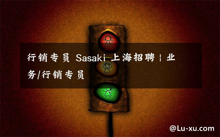 行銷專員 Sasaki 上海招聘 | 業(yè)務/行銷專員