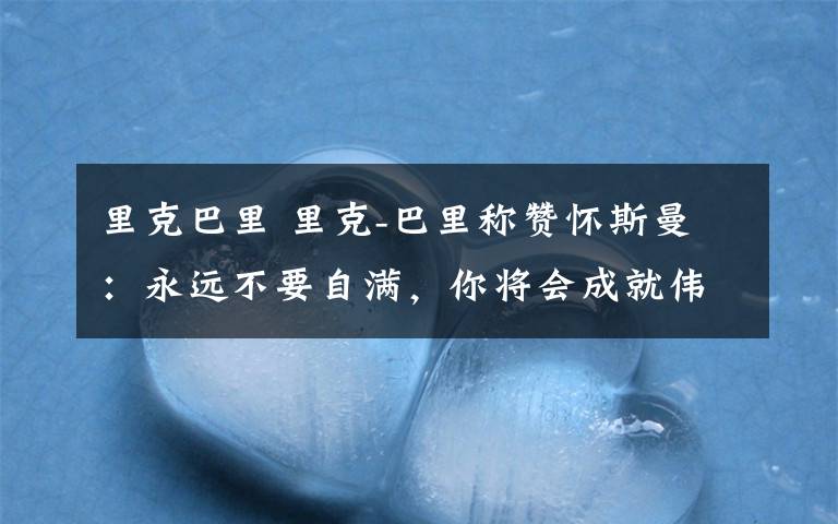 里克巴里 里克-巴里稱贊懷斯曼：永遠(yuǎn)不要自滿，你將會成就偉大