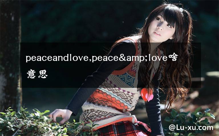 peaceandlove,peace&love啥意思