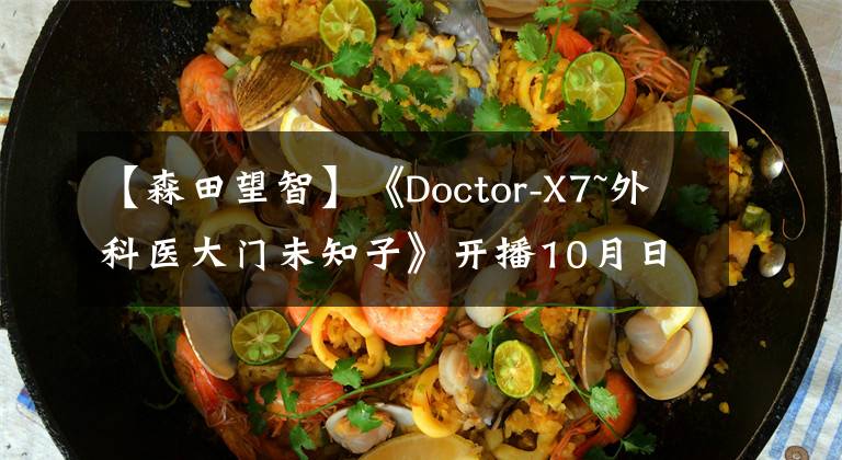 【森田望智】《Doctor-X7~外科醫(yī)大門未知子》開播10月日劇全攻略水曜，木曜篇