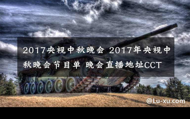 2017央視中秋晚會 2017年央視中秋晚會節(jié)目單 晚會直播地址CCTV1、CCTV3、CCTV4