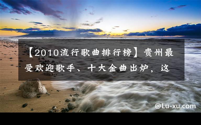 【2010流行歌曲排行榜】貴州最受歡迎歌手、十大金曲出爐，這些歌太好聽了！