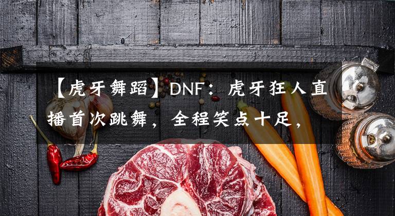 【虎牙舞蹈】DNF：虎牙狂人直播首次跳舞，全程笑點十足，不當(dāng)舞蹈主播可惜了