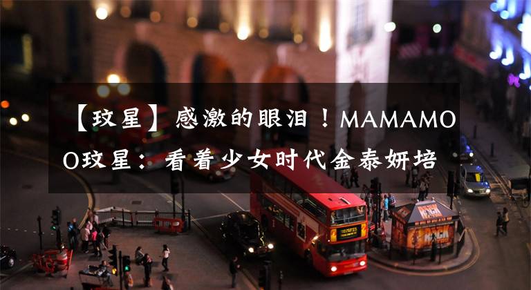 【玟星】感激的眼淚！MAMAMOO玟星：看著少女時代金泰妍培養(yǎng)了歌手夢想