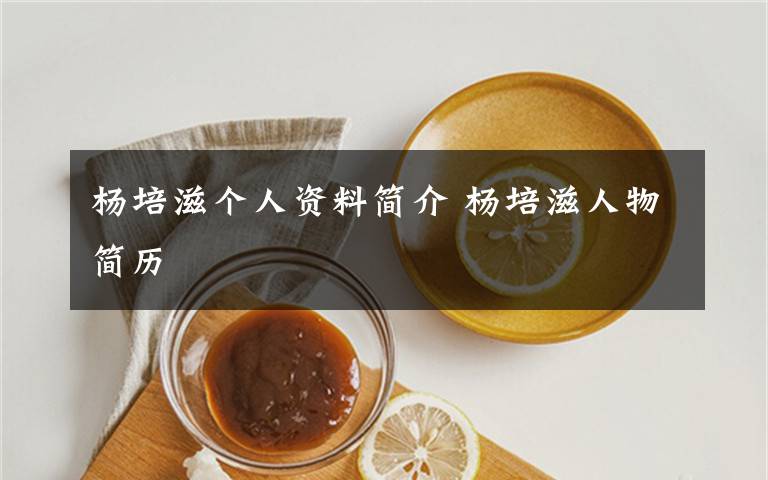 楊培滋個(gè)人資料簡(jiǎn)介 楊培滋人物簡(jiǎn)歷