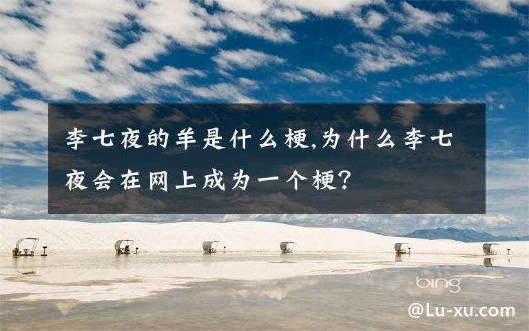 李七夜的羊是什么梗,為什么李七夜會在網(wǎng)上成為一個梗？