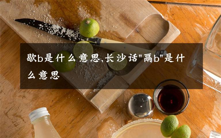 歇b是什么意思,長沙話