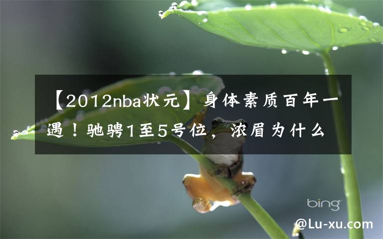 【2012nba狀元】身體素質(zhì)百年一遇！馳騁1至5號(hào)位，濃眉為什么是2012年?duì)钤?></a></div>
              <div   id=