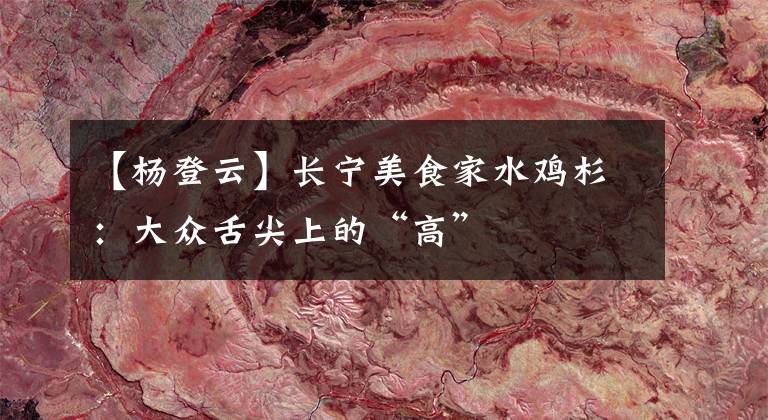 【楊登云】長(zhǎng)寧美食家水雞杉：大眾舌尖上的“高”