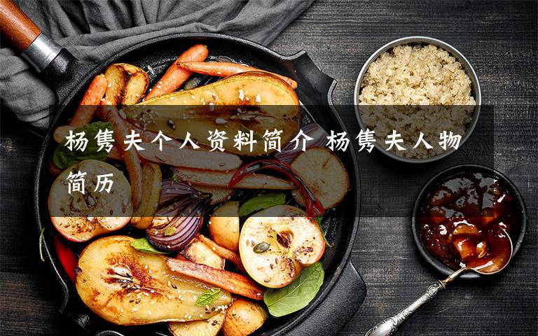 楊雋夫個(gè)人資料簡(jiǎn)介 楊雋夫人物簡(jiǎn)歷