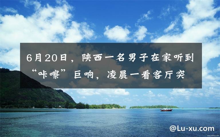 6月20日，陜西一名男子在家聽到“咔嚓”巨響，凌晨一看客廳突然塌陷出巨坑，恐怖一幕曝光。