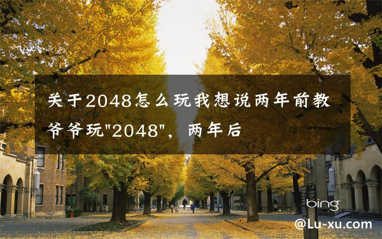 關(guān)于2048怎么玩我想說兩年前教爺爺玩"2048"，兩年后成績最高分：四千多萬……