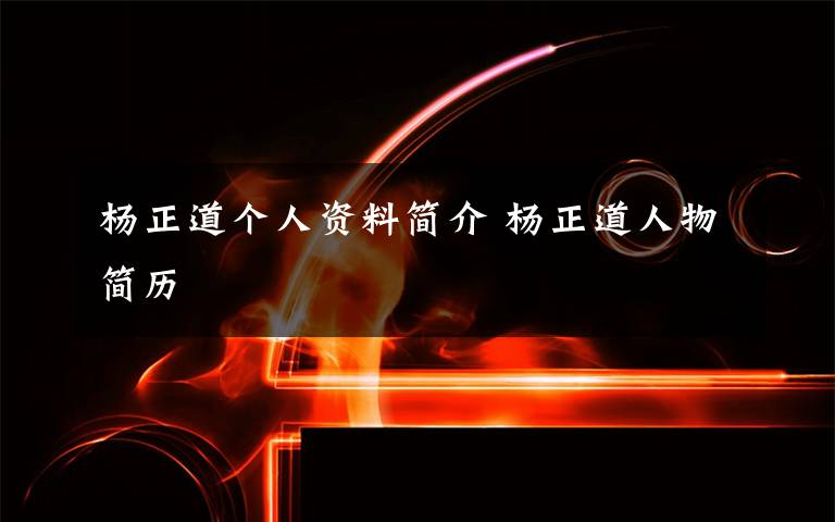 楊正道個(gè)人資料簡介 楊正道人物簡歷