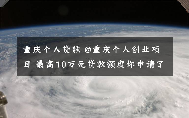 重慶個(gè)人貸款 @重慶個(gè)人創(chuàng)業(yè)項(xiàng)目 最高10萬(wàn)元貸款額度你申請(qǐng)了沒(méi)？