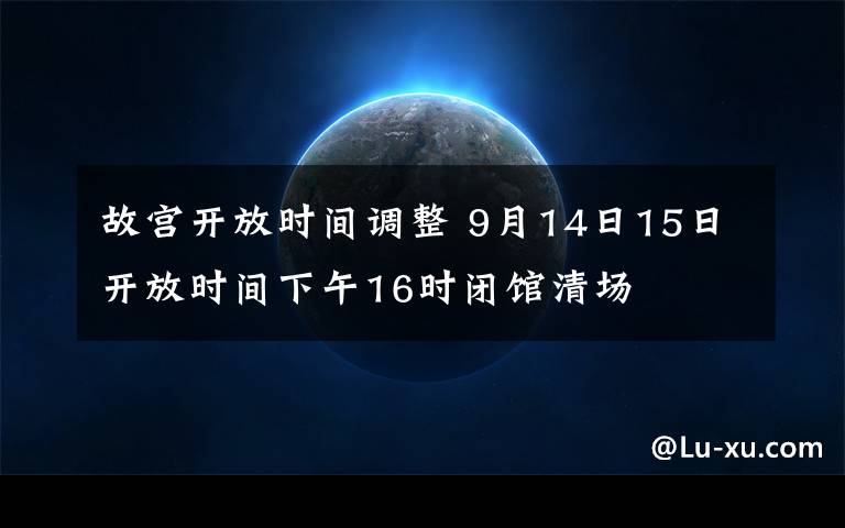 故宮開放時間調(diào)整 9月14日15日開放時間下午16時閉館清場