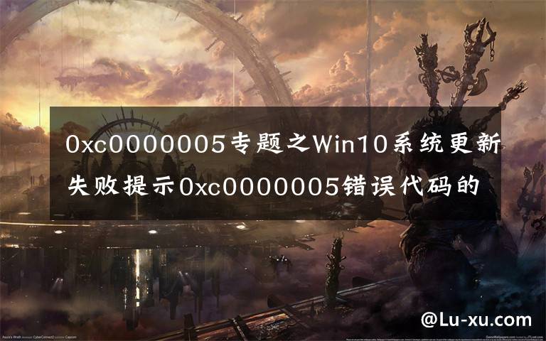 0xc0000005專題之Win10系統(tǒng)更新失敗提示0xc0000005錯誤代碼的解決辦法