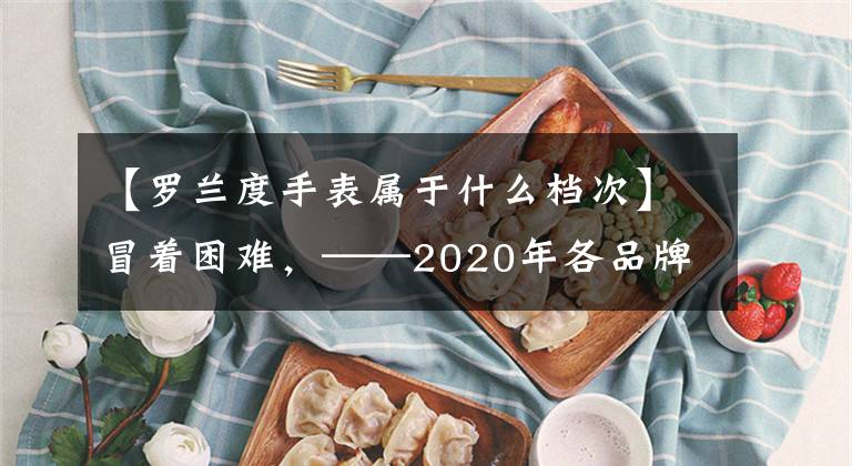 【羅蘭度手表屬于什么檔次】冒著困難，——2020年各品牌主流鋼琴介紹及購買指南