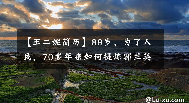 【王二妮簡歷】89歲，為了人民，70多年來如何提煉郭蘭英的“味道”？