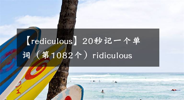 【rediculous】20秒記一個(gè)單詞（第1082個(gè)）ridiculous