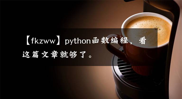 【fkzww】python函數(shù)編程，看這篇文章就夠了。