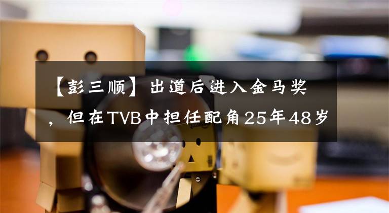 【彭三順】出道后進入金馬獎，但在TVB中擔任配角25年48歲，仍然徘徊在二線