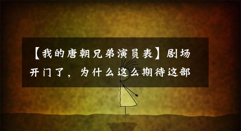 【我的唐朝兄弟演員表】劇場開門了，為什么這么期待這部電影？