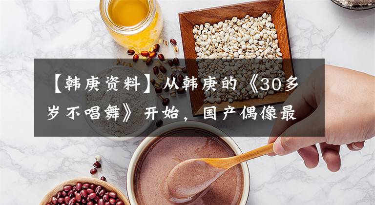 【韓庚資料】從韓庚的《30多歲不唱舞》開始，國產(chǎn)偶像最大的問題是拒絕偶像。