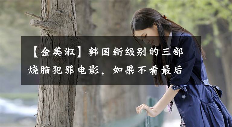 【金美淑】韓國新級別的三部燒腦犯罪電影，如果不看最后，永遠(yuǎn)猜不到結(jié)局！