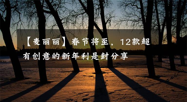 【麥麗麗】春節(jié)將至，12款超有創(chuàng)意的新年利是封分享